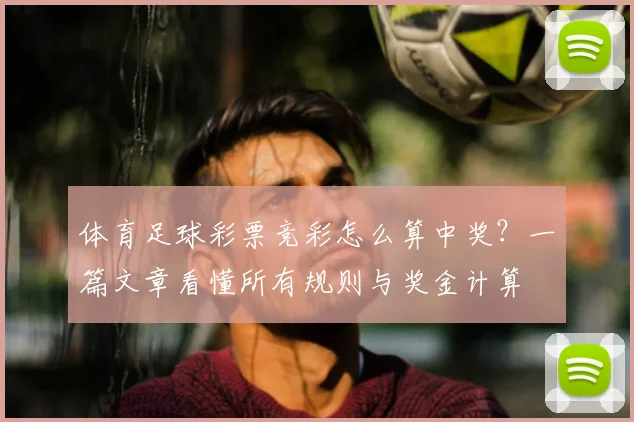 体育足球彩票竞彩怎么算中奖？一篇文章看懂所有规则与奖金计算