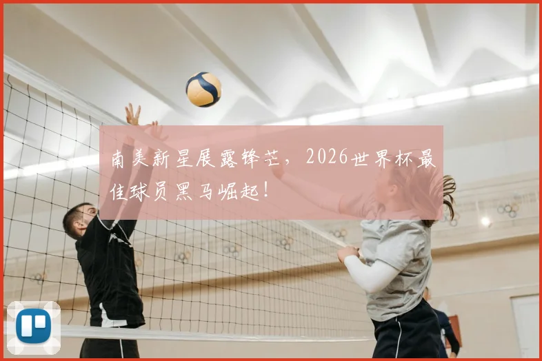 南美新星展露锋芒，2026世界杯最佳球员黑马崛起！