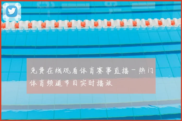 免费在线观看体育赛事直播 - 热门体育频道节目实时播放