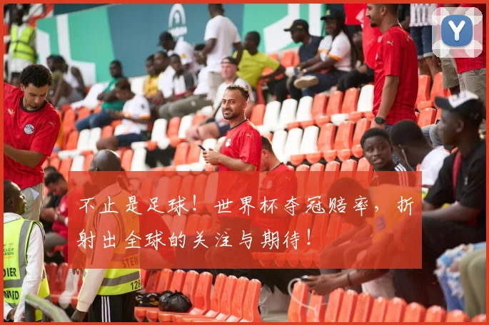 不止是足球！世界杯夺冠赔率，折射出全球的关注与期待！