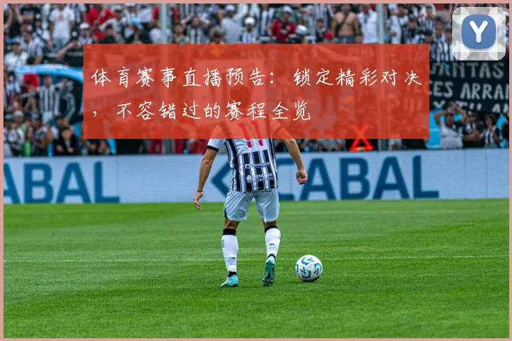 体育赛事直播预告：锁定精彩对决，不容错过的赛程全览