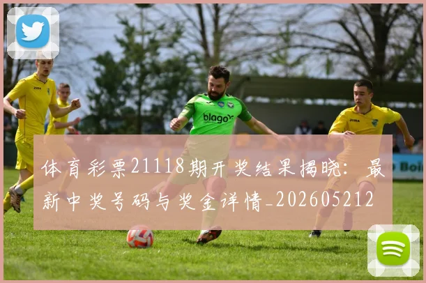 体育彩票21118期开奖结果揭晓:最新中奖号码与奖金详情_20260521200927