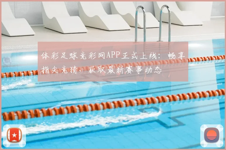 体彩足球竞彩网APP正式上线：畅享指尖竞猜，获取最新赛事动态