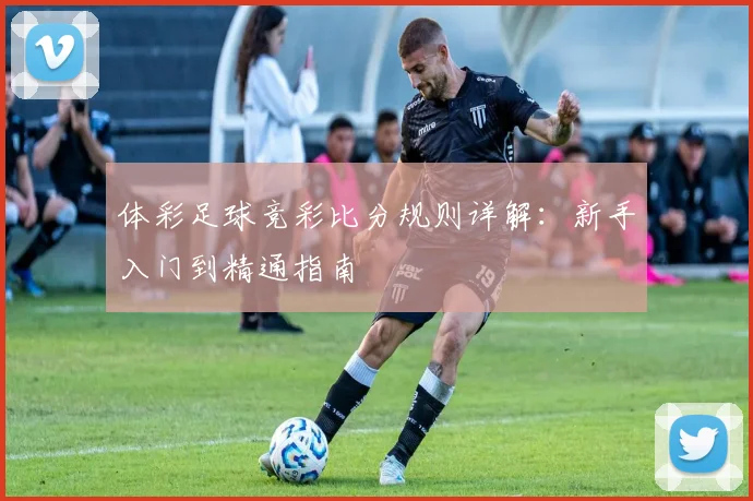 体彩足球竞彩比分规则详解：新手入门到精通指南