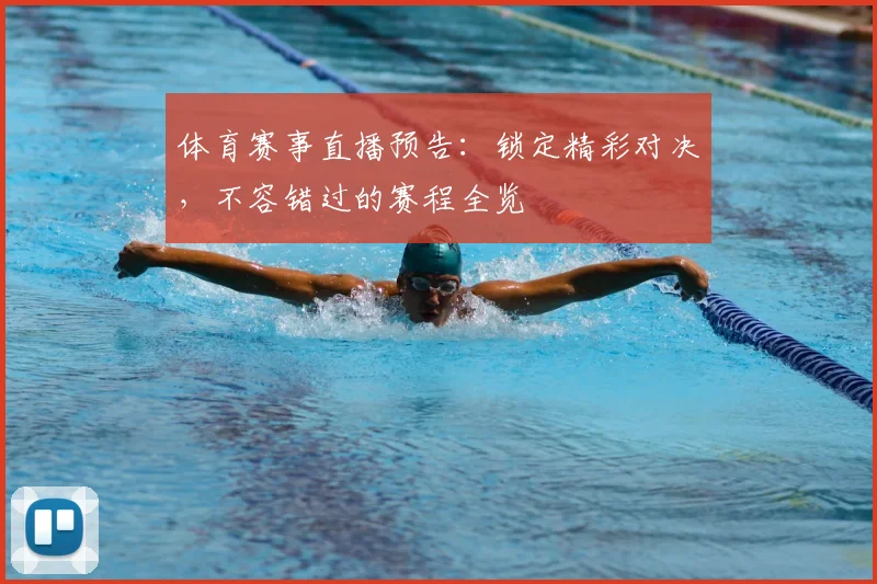 体育赛事直播预告：锁定精彩对决，不容错过的赛程全览