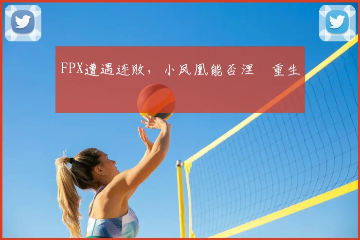 FPX遭遇连败，小凤凰能否涅槃重生