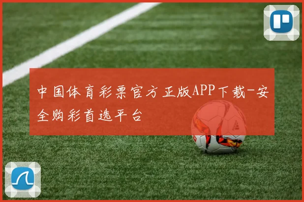 中国体育彩票官方正版APP下载-安全购彩首选平台