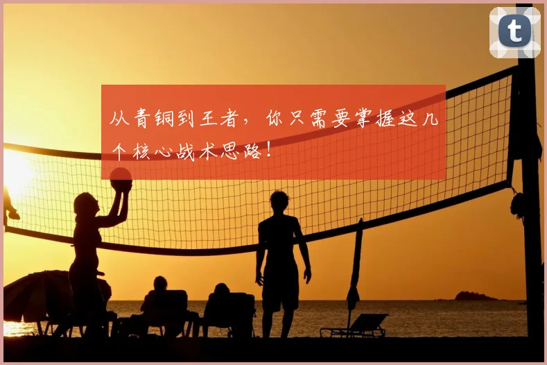 从青铜到王者，你只需要掌握这几个核心战术思路！