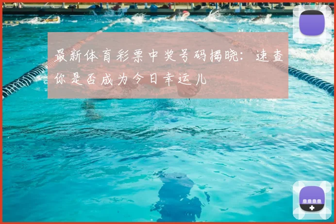 最新体育彩票中奖号码揭晓：速查你是否成为今日幸运儿