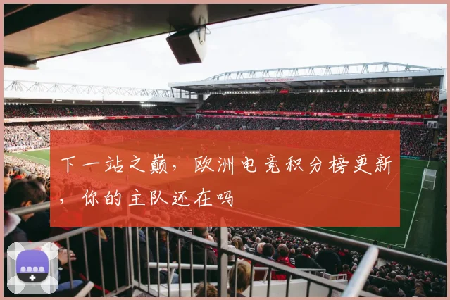 下一站之巅，欧洲电竞积分榜更新，你的主队还在吗