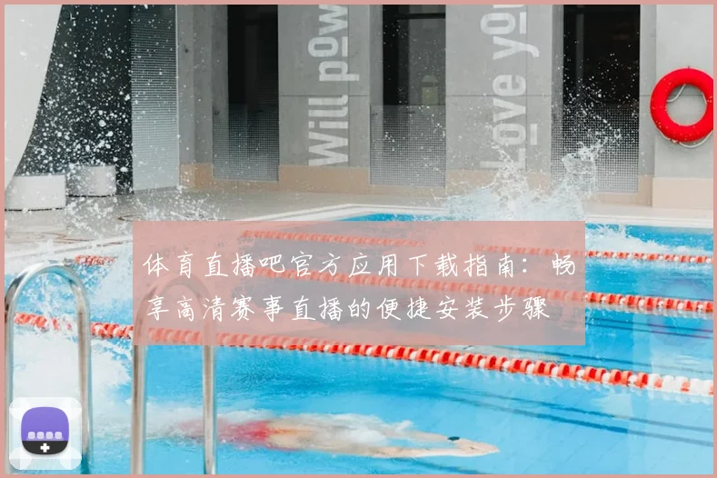 体育直播吧官方应用下载指南：畅享高清赛事直播的便捷安装步骤