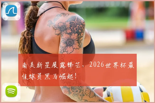 南美新星展露锋芒，2026世界杯最佳球员黑马崛起！
