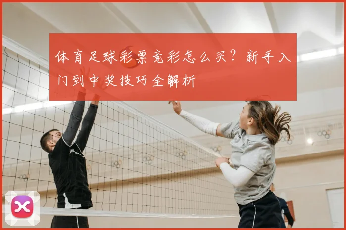 体育足球彩票竞彩怎么买？新手入门到中奖技巧全解析
