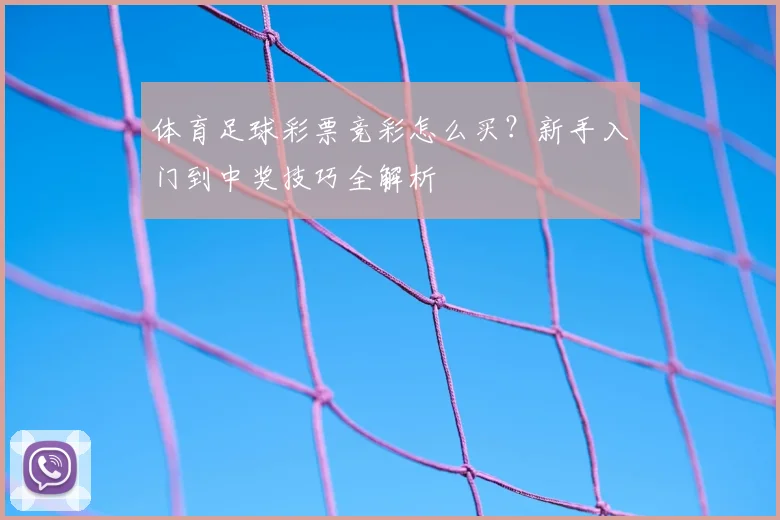 体育足球彩票竞彩怎么买？新手入门到中奖技巧全解析