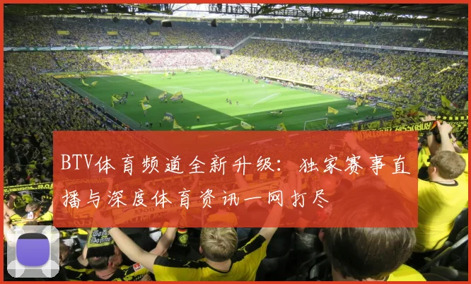 BTV体育频道全新升级：独家赛事直播与深度体育资讯一网打尽