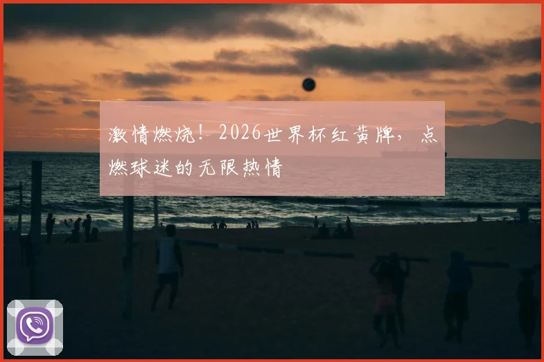激情燃烧!2026世界杯红黄牌,点燃球迷的无限热情