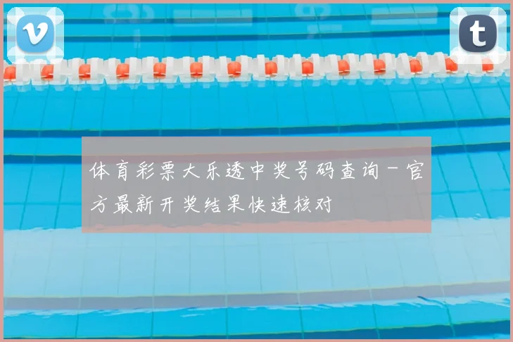 体育彩票大乐透中奖号码查询 - 官方最新开奖结果快速核对